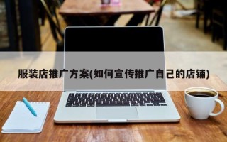 服裝店推廣方案(如何宣傳推廣自己的店鋪)