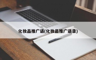 化妝品推廣語(yǔ)(化妝品推廣語(yǔ)錄)