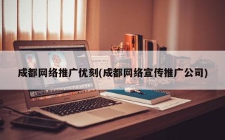 成都網(wǎng)絡推廣優(yōu)刻(成都網(wǎng)絡宣傳推廣公司)