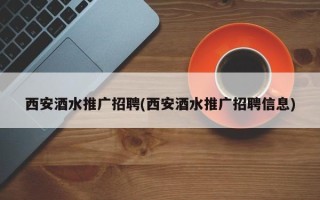 西安酒水推廣招聘(西安酒水推廣招聘信息)