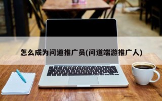 怎么成為問道推廣員(問道端游推廣人)