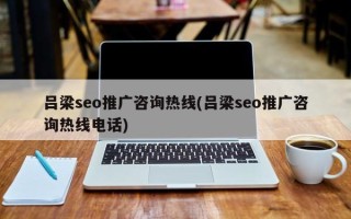 呂梁seo推廣咨詢熱線(呂梁seo推廣咨詢熱線電話)