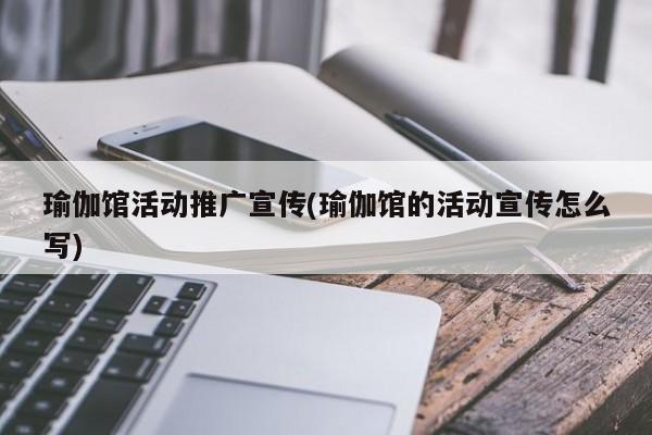 瑜伽館活動推廣宣傳(瑜伽館的活動宣傳怎么寫)