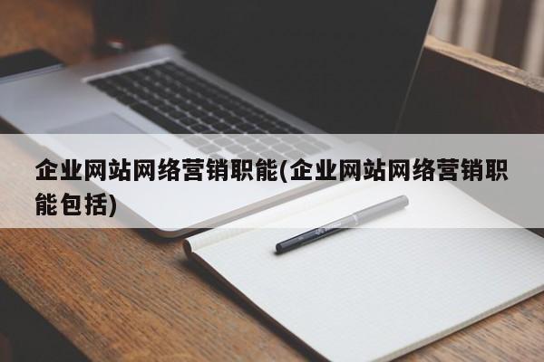 企業(yè)網(wǎng)站網(wǎng)絡(luò)營(yíng)銷(xiāo)職能(企業(yè)網(wǎng)站網(wǎng)絡(luò)營(yíng)銷(xiāo)職能包括)