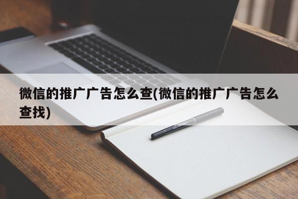 微信的推廣廣告怎么查(微信的推廣廣告怎么查找)