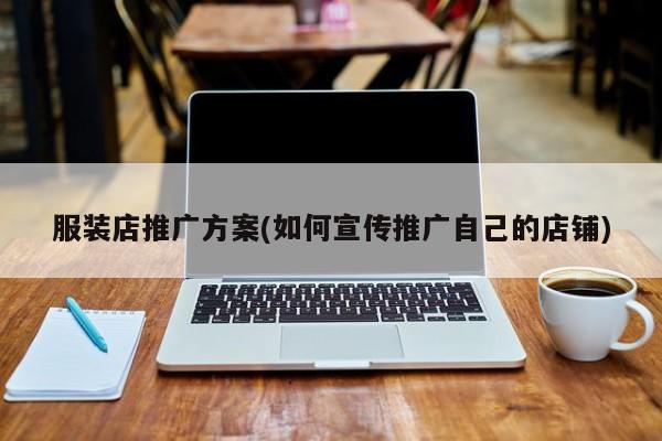 服裝店推廣方案(如何宣傳推廣自己的店鋪)