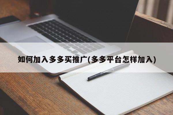 如何加入多多買推廣(多多平臺怎樣加入)