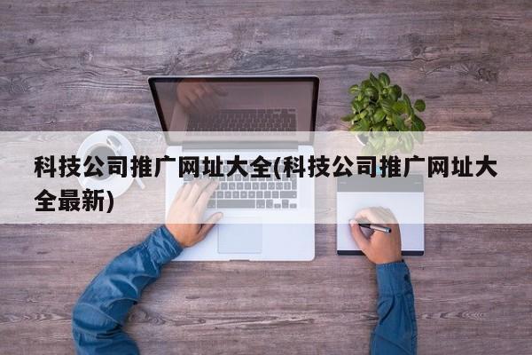 科技公司推廣網(wǎng)址大全(科技公司推廣網(wǎng)址大全最新)