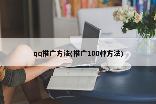 qq推廣方法(推廣100種方法)