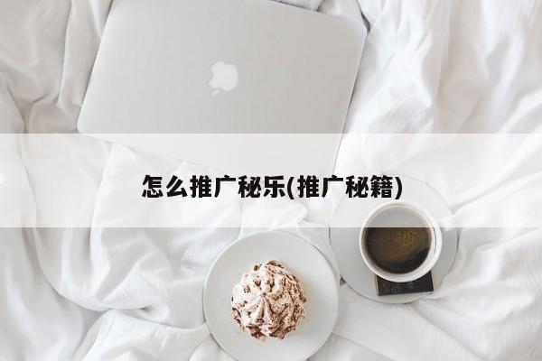 怎么推廣秘樂(lè)(推廣秘籍)