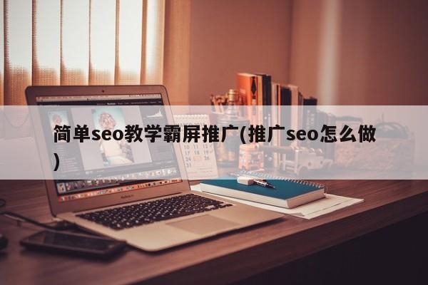 簡單seo教學霸屏推廣(推廣seo怎么做)