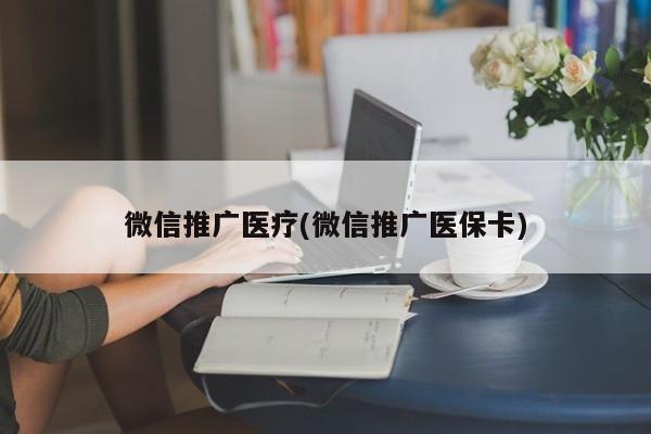 微信推廣醫(yī)療(微信推廣醫(yī)?？?