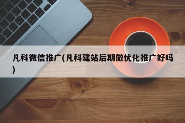 凡科微信推廣(凡科建站后期做優(yōu)化推廣好嗎)