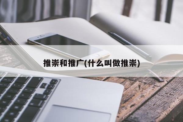 推崇和推廣(什么叫做推崇)