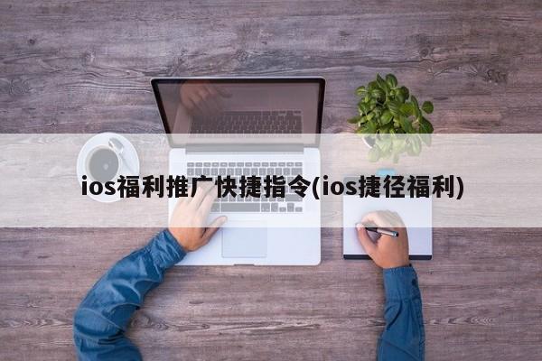 ios福利推廣快捷指令(ios捷徑福利)