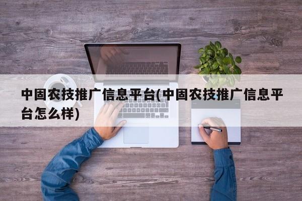 中固農(nóng)技推廣信息平臺(中固農(nóng)技推廣信息平臺怎么樣)