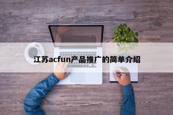 江蘇acfun產(chǎn)品推廣的簡單介紹