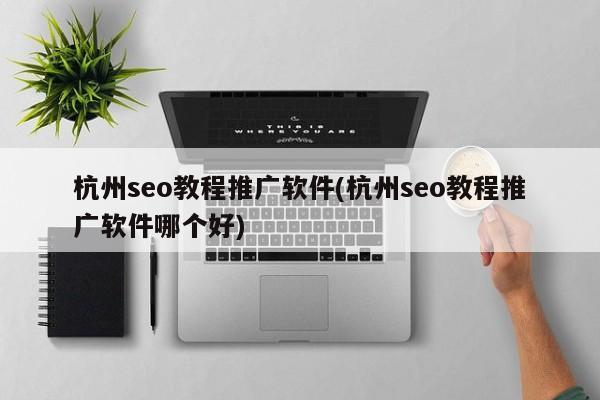 杭州seo教程推廣軟件(杭州seo教程推廣軟件哪個(gè)好)