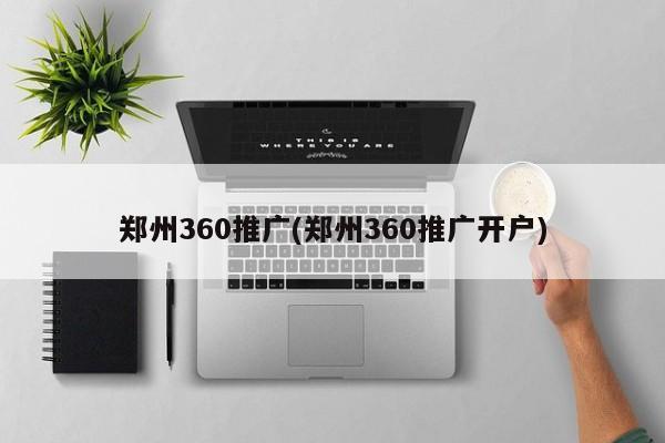 鄭州360推廣(鄭州360推廣開(kāi)戶)