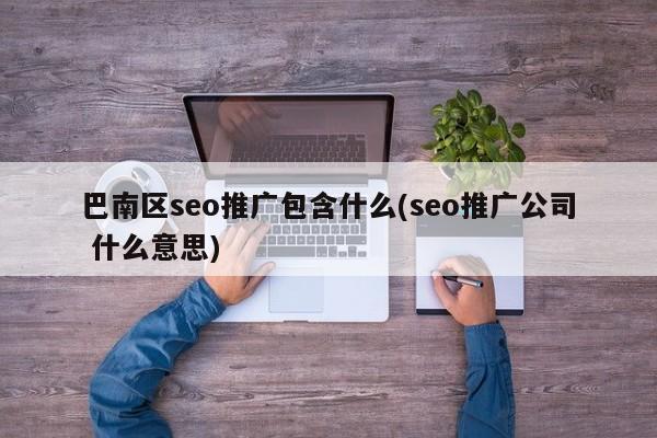 巴南區(qū)seo推廣包含什么(seo推廣公司 什么意思)