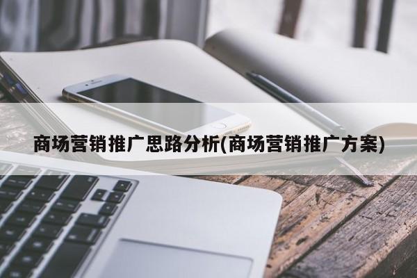 商場營銷推廣思路分析(商場營銷推廣方案)