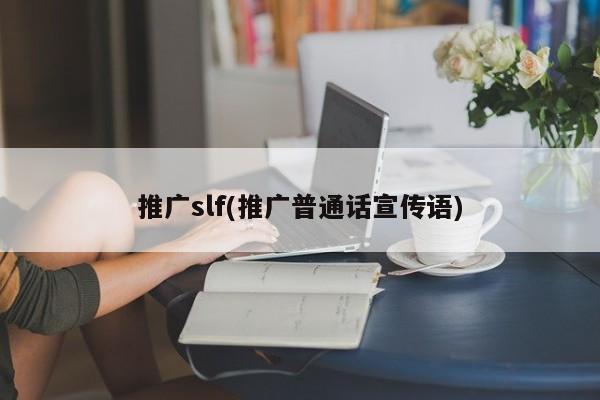 推廣slf(推廣普通話宣傳語(yǔ))