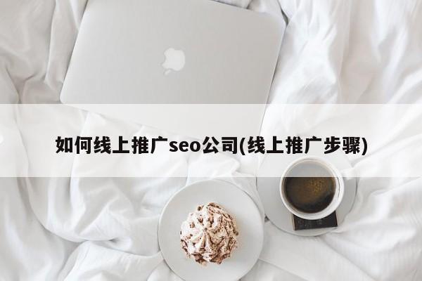 如何線上推廣seo公司(線上推廣步驟)