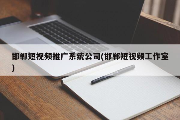 邯鄲短視頻推廣系統(tǒng)公司(邯鄲短視頻工作室)