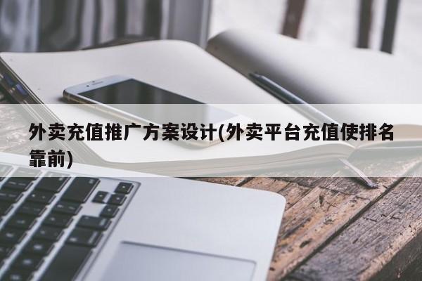 外賣充值推廣方案設(shè)計(jì)(外賣平臺(tái)充值使排名靠前)