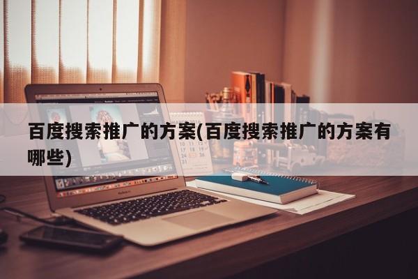 百度搜索推廣的方案(百度搜索推廣的方案有哪些)