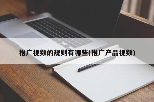 推廣視頻的規(guī)則有哪些(推廣產(chǎn)品視頻)