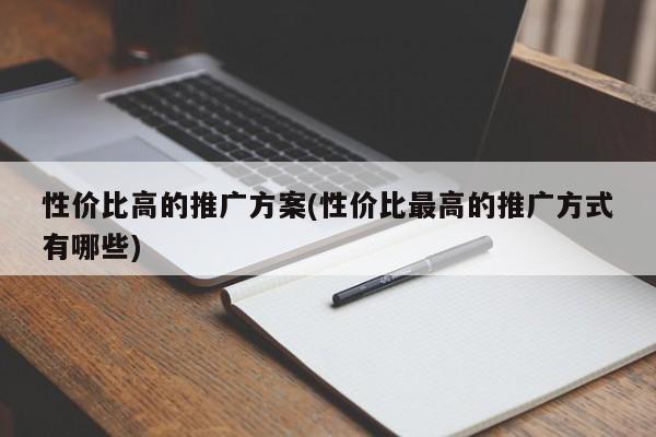 性價(jià)比高的推廣方案(性價(jià)比最高的推廣方式有哪些)