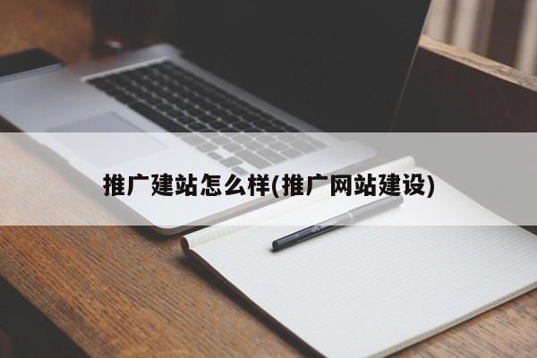 推廣建站怎么樣(推廣網站建設)