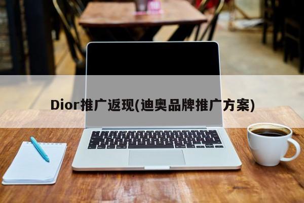 Dior推廣返現(xiàn)(迪奧品牌推廣方案)