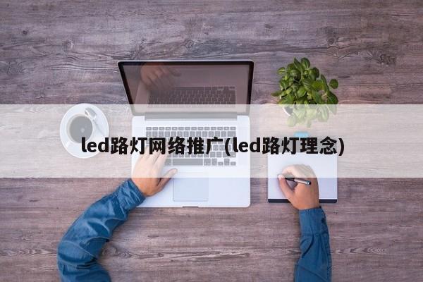 led路燈網(wǎng)絡(luò)推廣(led路燈理念)