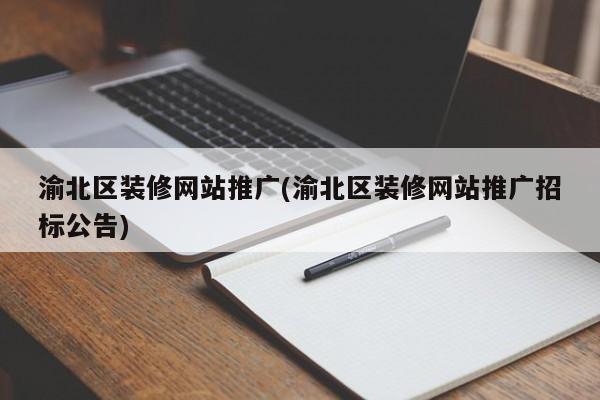 渝北區(qū)裝修網(wǎng)站推廣(渝北區(qū)裝修網(wǎng)站推廣招標(biāo)公告)