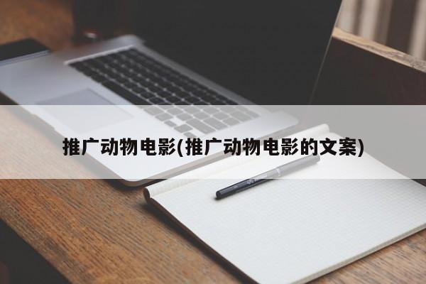 推廣動物電影(推廣動物電影的文案)