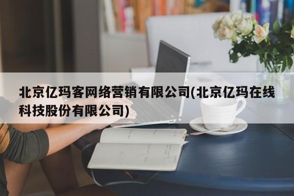 北京億瑪客網絡營銷有限公司(北京億瑪在線科技股份有限公司)