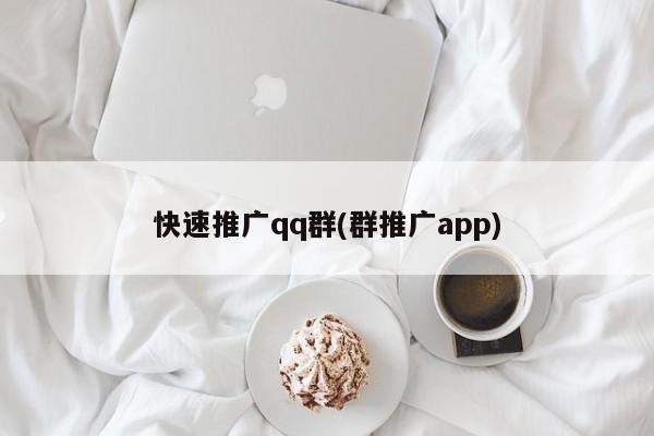 快速推廣qq群(群推廣app)