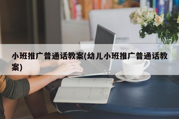 小班推廣普通話教案(幼兒小班推廣普通話教案)