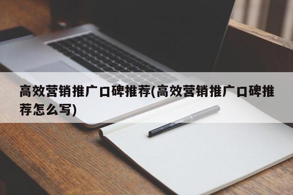 高效營銷推廣口碑推薦(高效營銷推廣口碑推薦怎么寫)