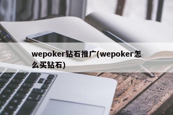 wepoker鉆石推廣(wepoker怎么買鉆石)