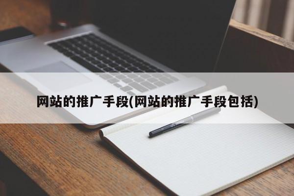 網(wǎng)站的推廣手段(網(wǎng)站的推廣手段包括)