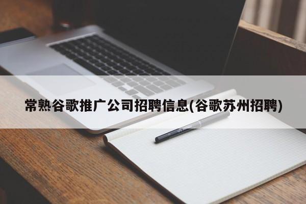 常熟谷歌推廣公司招聘信息(谷歌蘇州招聘)