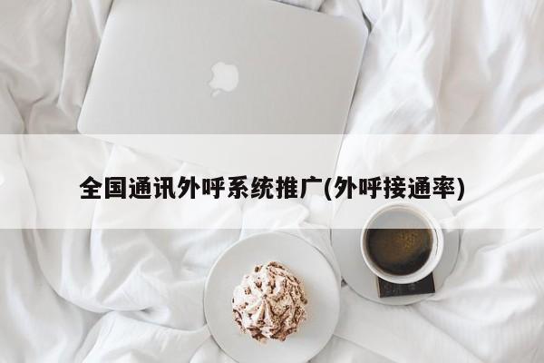 全國通訊外呼系統(tǒng)推廣(外呼接通率)